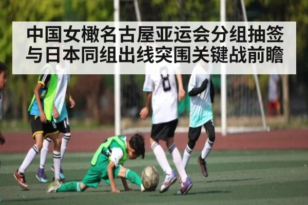 中国女橄名古屋亚运会分组抽签与日本同组出线突围关键战前瞻